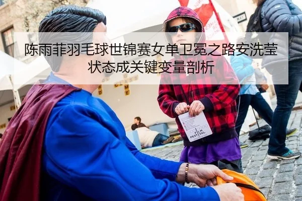 陈雨菲羽毛球世锦赛女单卫冕之路安洗莹状态成关键变量剖析