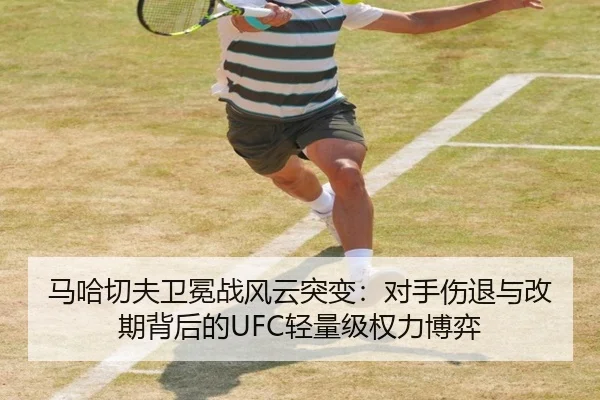 马哈切夫卫冕战风云突变：对手伤退与改期背后的UFC轻量级权力博弈